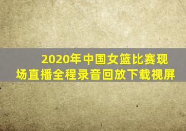 2020年中国女篮比赛现场直播全程录音回放下载视屏