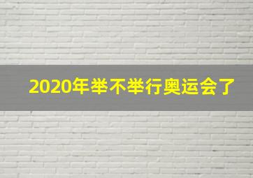 2020年举不举行奥运会了