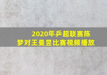 2020年乒超联赛陈梦对王曼昱比赛视频播放