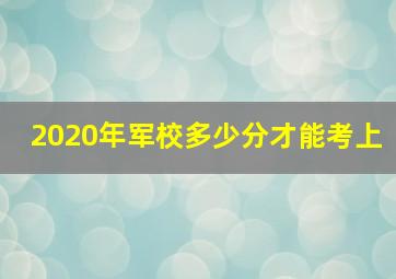 2020年军校多少分才能考上