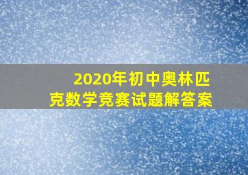 2020年初中奥林匹克数学竞赛试题解答案