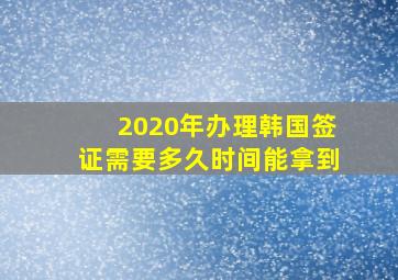 2020年办理韩国签证需要多久时间能拿到