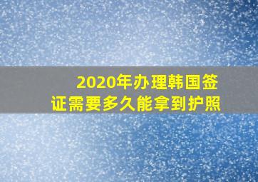 2020年办理韩国签证需要多久能拿到护照