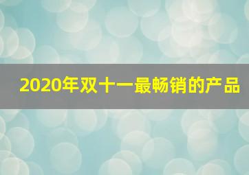 2020年双十一最畅销的产品