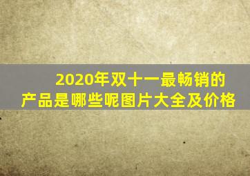 2020年双十一最畅销的产品是哪些呢图片大全及价格