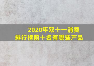 2020年双十一消费排行榜前十名有哪些产品