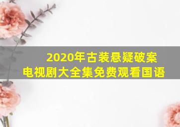 2020年古装悬疑破案电视剧大全集免费观看国语