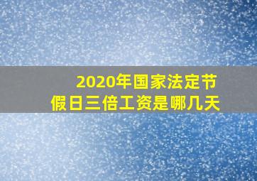 2020年国家法定节假日三倍工资是哪几天