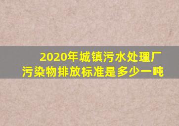 2020年城镇污水处理厂污染物排放标准是多少一吨