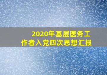 2020年基层医务工作者入党四次思想汇报