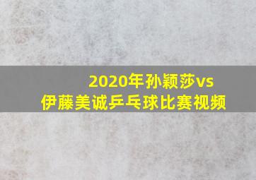 2020年孙颖莎vs伊藤美诚乒乓球比赛视频