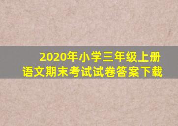 2020年小学三年级上册语文期末考试试卷答案下载