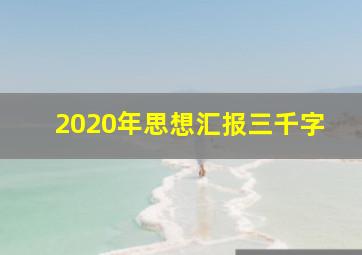 2020年思想汇报三千字