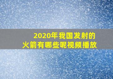 2020年我国发射的火箭有哪些呢视频播放