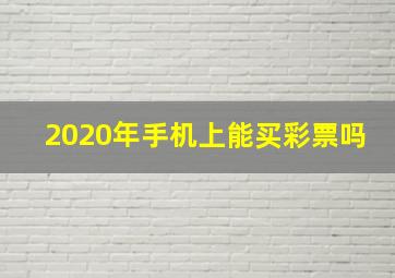 2020年手机上能买彩票吗