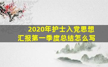 2020年护士入党思想汇报第一季度总结怎么写