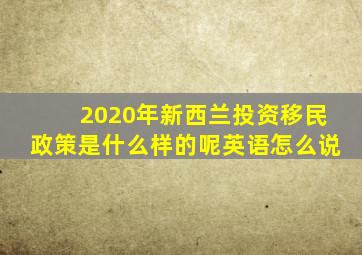 2020年新西兰投资移民政策是什么样的呢英语怎么说