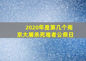 2020年是第几个南京大屠杀死难者公祭日