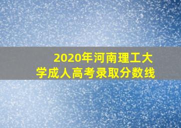 2020年河南理工大学成人高考录取分数线