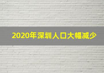 2020年深圳人口大幅减少