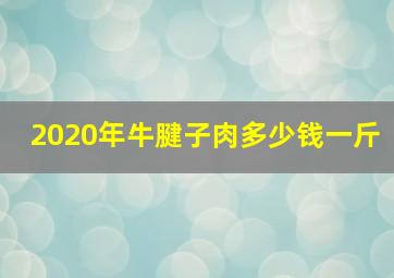 2020年牛腱子肉多少钱一斤