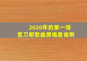 2020年的第一场雪刀郎歌曲原唱是谁啊