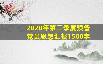 2020年第二季度预备党员思想汇报1500字