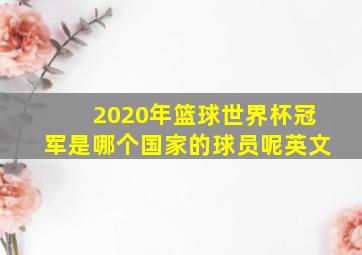 2020年篮球世界杯冠军是哪个国家的球员呢英文