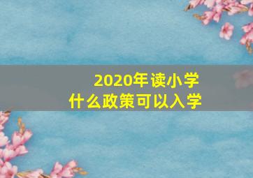 2020年读小学什么政策可以入学