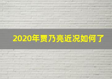 2020年贾乃亮近况如何了