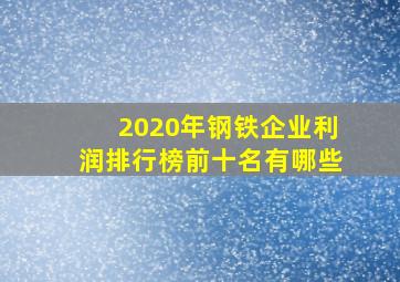 2020年钢铁企业利润排行榜前十名有哪些