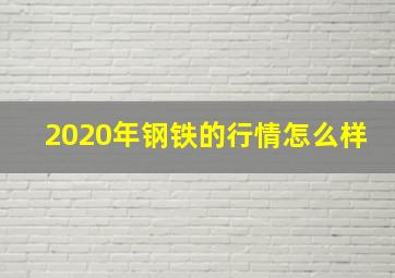 2020年钢铁的行情怎么样