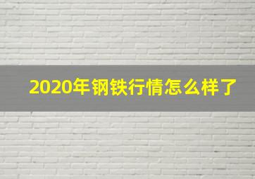 2020年钢铁行情怎么样了