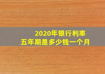 2020年银行利率五年期是多少钱一个月