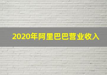 2020年阿里巴巴营业收入