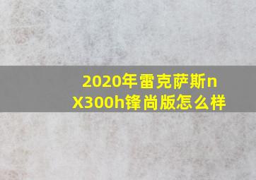 2020年雷克萨斯nX300h锋尚版怎么样