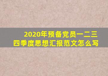 2020年预备党员一二三四季度思想汇报范文怎么写