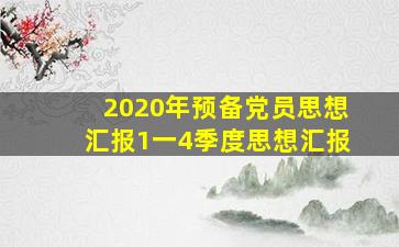 2020年预备党员思想汇报1一4季度思想汇报