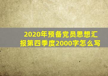 2020年预备党员思想汇报第四季度2000字怎么写