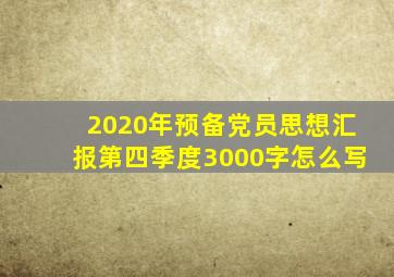 2020年预备党员思想汇报第四季度3000字怎么写