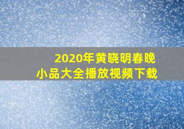 2020年黄晓明春晚小品大全播放视频下载