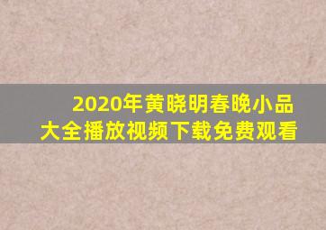 2020年黄晓明春晚小品大全播放视频下载免费观看