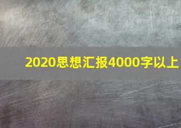 2020思想汇报4000字以上