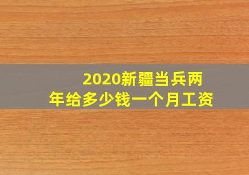 2020新疆当兵两年给多少钱一个月工资