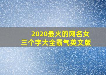 2020最火的网名女三个字大全霸气英文版