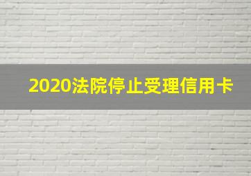 2020法院停止受理信用卡