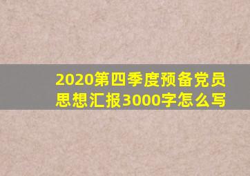 2020第四季度预备党员思想汇报3000字怎么写