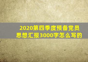 2020第四季度预备党员思想汇报3000字怎么写的