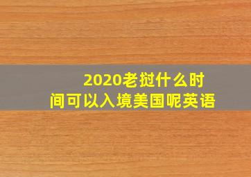 2020老挝什么时间可以入境美国呢英语