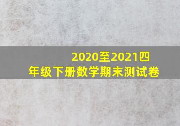 2020至2021四年级下册数学期末测试卷